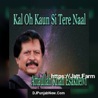 Kal Oh Kaun Si Tere Naal Attaullah Khan Esakhelvi