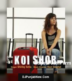 Koi Shor Shirley Setia mp3 download